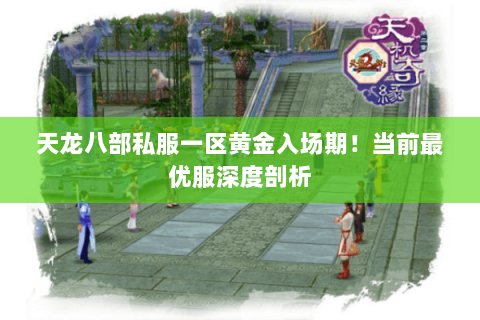 天龙八部私服一区黄金入场期!当前最优服深度剖析 天龙八部私服一区黄金入场期!当前最优服深度剖析