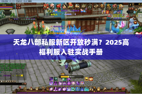 天龙八部私服新区开放秒满？2025高福利服入驻实战手册