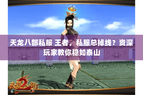 天龙八部私服 王者,私服总掉线?资深玩家教你稳如泰山 天龙八部私服 王者,私服总掉线?资深玩家教你稳如泰山