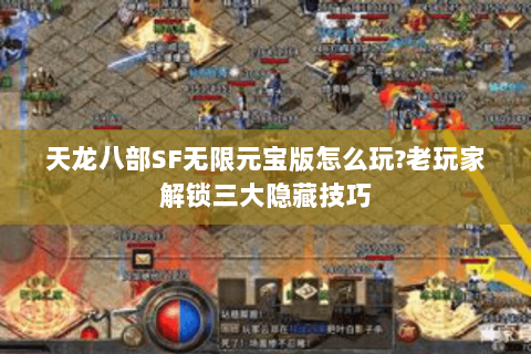 天龙八部SF无限元宝版怎么玩?老玩家解锁三大隐藏技巧