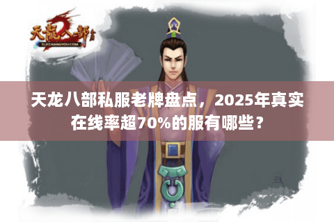 天龙八部私服老牌盘点,2025年真实在线率超70%的服有哪些? 天龙八部私服老牌盘点,2025年真实在线率超70%的服有哪些?