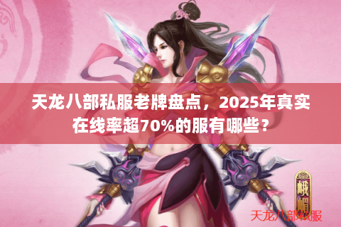 天龙八部私服老牌盘点,2025年真实在线率超70%的服有哪些? 天龙八部私服老牌盘点,2025年真实在线率超70%的服有哪些?