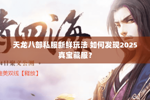 天龙八部私服新鲜玩法 如何发现2025真宝藏服? 天龙八部私服新鲜玩法 如何发现2025真宝藏服?