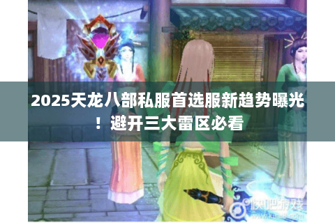 2025天龙八部私服首选服新趋势曝光!避开三大雷区必看 2025天龙八部私服首选服新趋势曝光!避开三大雷区必看