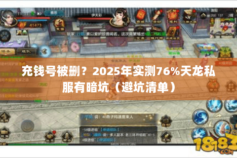 充钱号被删?2025年实测76%天龙私服有暗坑(避坑清单) 充钱号被删?2025年实测76%天龙私服有暗坑(避坑清单)