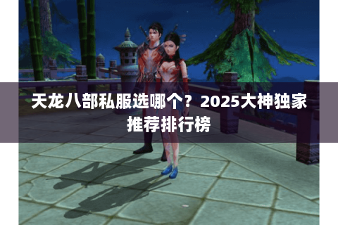 天龙八部私服选哪个？2025大神独家推荐排行榜