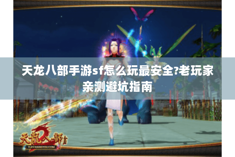 天龙八部手游sf怎么玩最安全?老玩家亲测避坑指南 天龙八部手游sf怎么玩最安全?老玩家亲测避坑指南