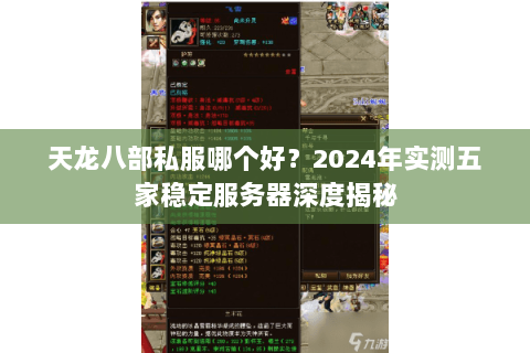 天龙八部私服哪个好？2024年实测五家稳定服务器深度揭秘