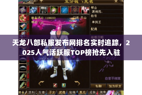天龙八部私服发布网排名实时追踪,2025人气活跃服TOP榜抢先入驻 天龙八部私服发布网排名实时追踪,2025人气活跃服TOP榜抢先入驻