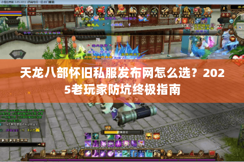 天龙八部怀旧私服发布网怎么选？2025老玩家防坑终极指南