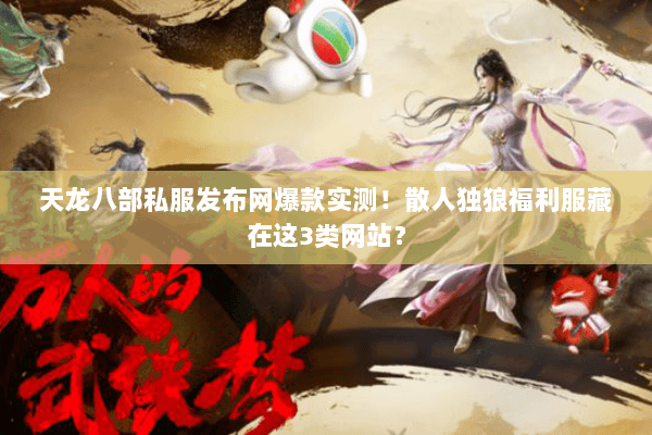 天龙八部私服发布网爆款实测!散人独狼福利服藏在这3类网站? 天龙八部私服发布网爆款实测!散人独狼福利服藏在这3类网站?