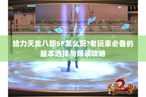 给力天龙八部SF怎么玩?老玩家必备的版本选择与爆装攻略 给力天龙八部SF怎么玩?老玩家必备的版本选择与爆装攻略