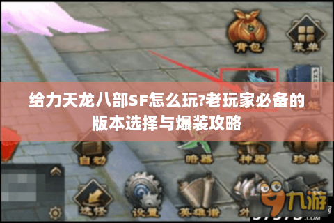 给力天龙八部SF怎么玩?老玩家必备的版本选择与爆装攻略 给力天龙八部SF怎么玩?老玩家必备的版本选择与爆装攻略