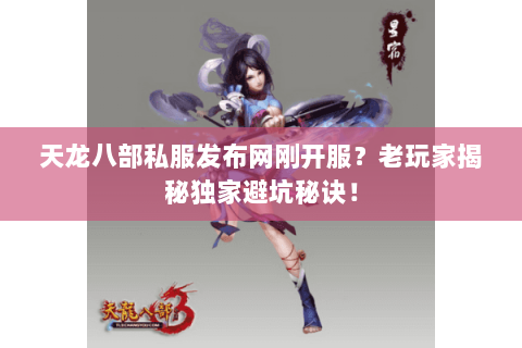 天龙八部私服发布网刚开服？老玩家揭秘独家避坑秘诀！