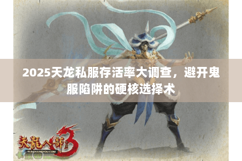 2025天龙私服存活率大调查，避开鬼服陷阱的硬核选择术