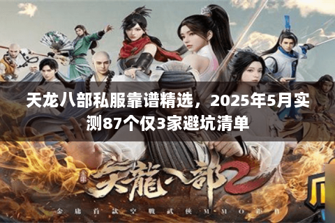 天龙八部私服靠谱精选,2025年5月实测87个仅3家避坑清单 天龙八部私服靠谱精选,2025年5月实测87个仅3家避坑清单