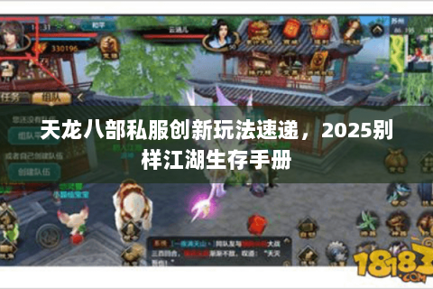 天龙八部私服创新玩法速递,2025别样江湖生存手册 天龙八部私服创新玩法速递,2025别样江湖生存手册