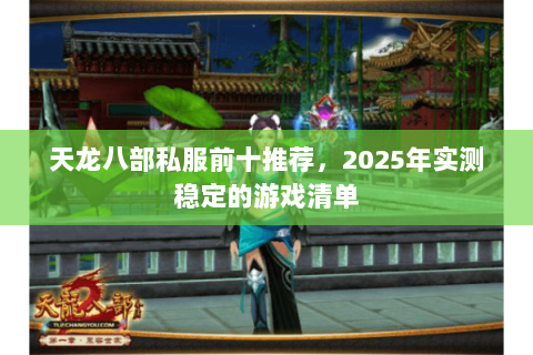 天龙八部私服前十推荐，2025年实测稳定的游戏清单