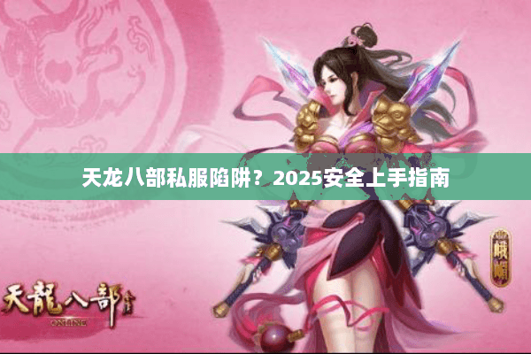 天龙八部私服陷阱？2025安全上手指南