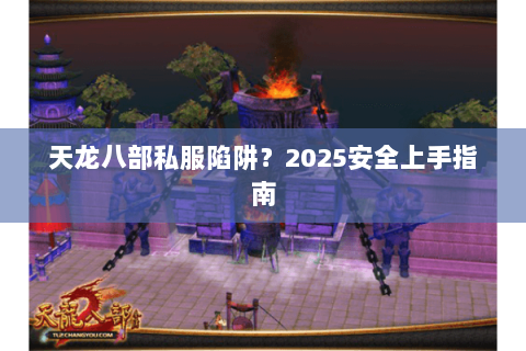 天龙八部私服陷阱？2025安全上手指南