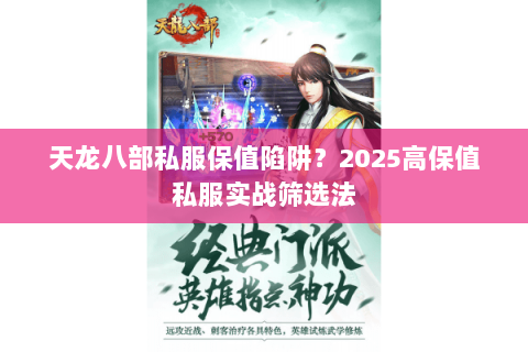天龙八部私服保值陷阱?2025高保值私服实战筛选法 天龙八部私服保值陷阱?2025高保值私服实战筛选法