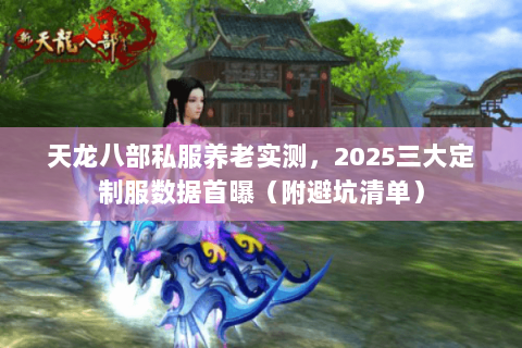 天龙八部私服养老实测，2025三大定制服数据首曝（附避坑清单）