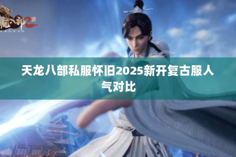 天龙八部私服怀旧2025新开复古服人气对比