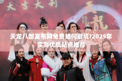 天龙八部发布网免费如何避坑?2025年实测优质站点推荐 天龙八部发布网免费如何避坑?2025年实测优质站点推荐