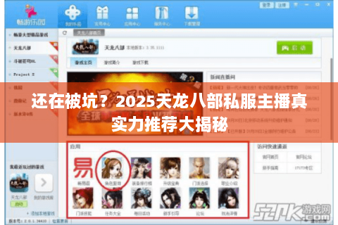 还在被坑?2025天龙八部私服主播真实力推荐大揭秘 还在被坑?2025天龙八部私服主播真实力推荐大揭秘
