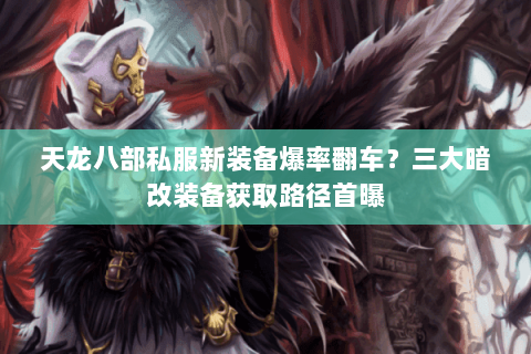天龙八部私服新装备爆率翻车?三大暗改装备获取路径首曝 天龙八部私服新装备爆率翻车?三大暗改装备获取路径首曝
