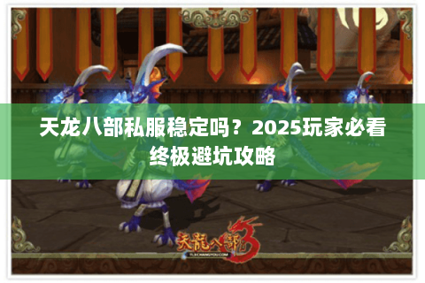 天龙八部私服稳定吗?2025玩家必看终极避坑攻略 天龙八部私服稳定吗?2025玩家必看终极避坑攻略