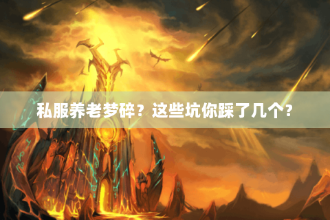 私服养老梦碎?这些坑你踩了几个? 私服养老梦碎?这些坑你踩了几个?