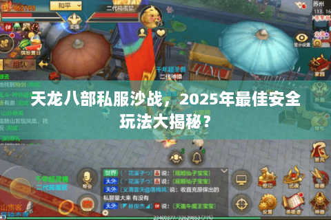 天龙八部私服沙战，2025年最佳安全玩法大揭秘？