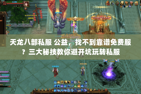 天龙八部私服 公益,找不到靠谱免费服?三大秘技教你避开坑玩转私服 天龙八部私服 公益,找不到靠谱免费服?三大秘技教你避开坑玩转私服