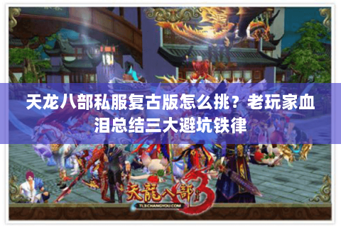 天龙八部私服复古版怎么挑?老玩家血泪总结三大避坑铁律 天龙八部私服复古版怎么挑?老玩家血泪总结三大避坑铁律