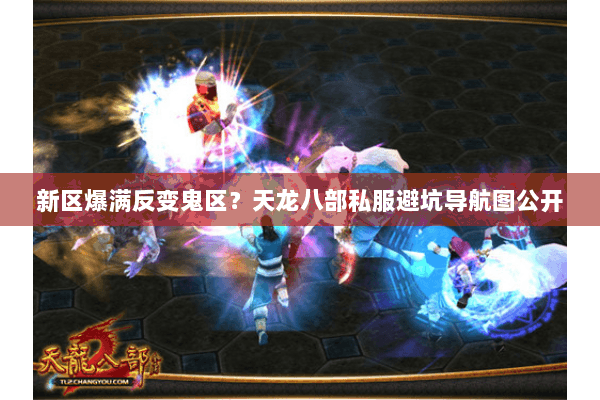 新区爆满反变鬼区?天龙八部私服避坑导航图公开 新区爆满反变鬼区?天龙八部私服避坑导航图公开