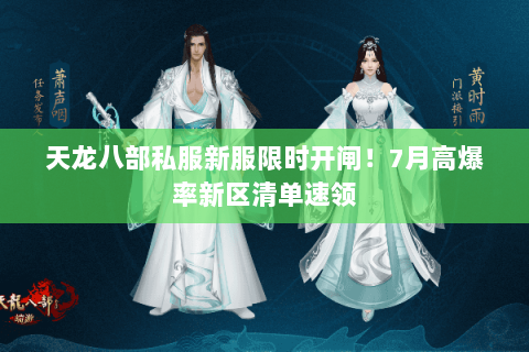 天龙八部私服新服限时开闸！7月高爆率新区清单速领