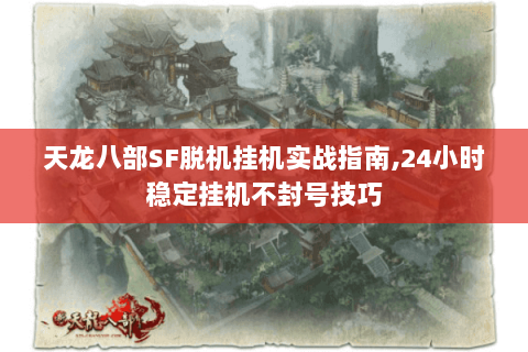 天龙八部SF脱机挂机实战指南,24小时稳定挂机不封号技巧