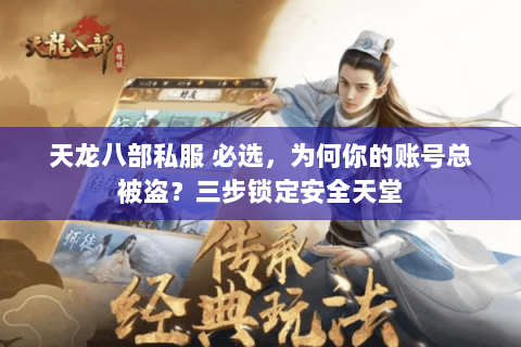 天龙八部私服 必选,为何你的账号总被盗?三步锁定安全天堂 天龙八部私服 必选,为何你的账号总被盗?三步锁定安全天堂