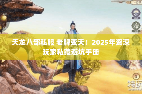 天龙八部私服 老牌变天!2025年资深玩家私藏避坑手册 天龙八部私服 老牌变天!2025年资深玩家私藏避坑手册