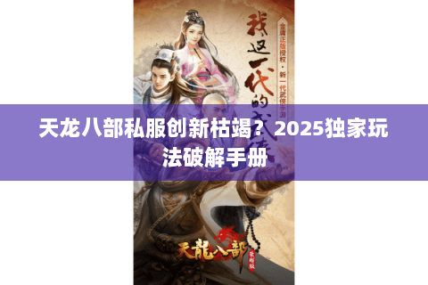 天龙八部私服创新枯竭?2025独家玩法破解手册 天龙八部私服创新枯竭?2025独家玩法破解手册