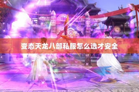 变态天龙八部私服怎么选才安全