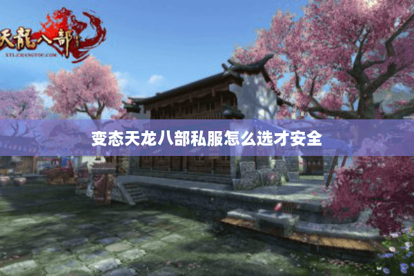 变态天龙八部私服怎么选才安全 变态天龙八部私服怎么选才安全