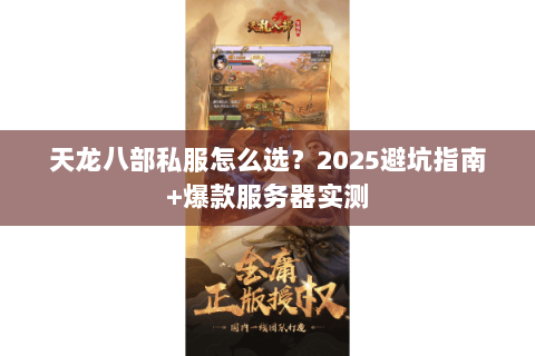 天龙八部私服怎么选？2025避坑指南+爆款服务器实测