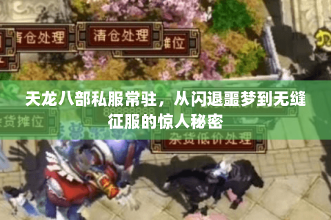 天龙八部私服常驻,从闪退噩梦到无缝征服的惊人秘密 天龙八部私服常驻,从闪退噩梦到无缝征服的惊人秘密