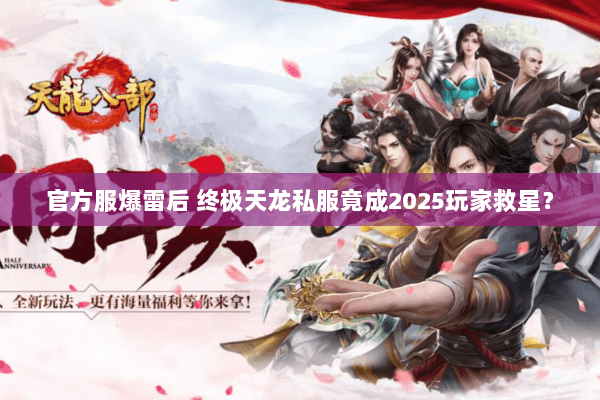 官方服爆雷后 终极天龙私服竟成2025玩家救星? 官方服爆雷后 终极天龙私服竟成2025玩家救星?