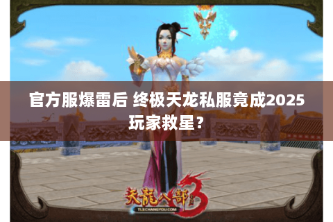 官方服爆雷后 终极天龙私服竟成2025玩家救星? 官方服爆雷后 终极天龙私服竟成2025玩家救星?