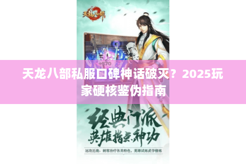 天龙八部私服口碑神话破灭？2025玩家硬核鉴伪指南