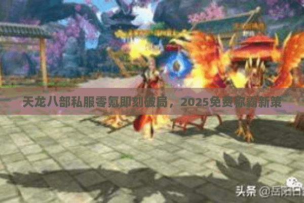 天龙八部私服零氪即刻破局,2025免费称霸新策 天龙八部私服零氪即刻破局,2025免费称霸新策