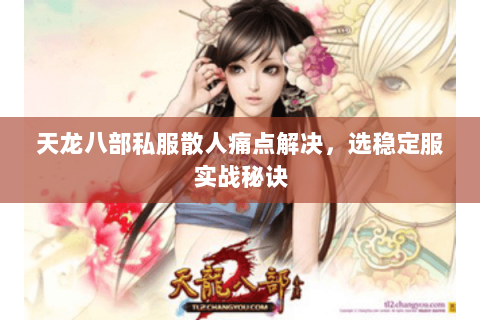 天龙八部私服散人痛点解决,选稳定服实战秘诀 天龙八部私服散人痛点解决,选稳定服实战秘诀